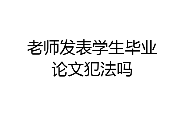 老师发表学生毕业论文犯法吗
