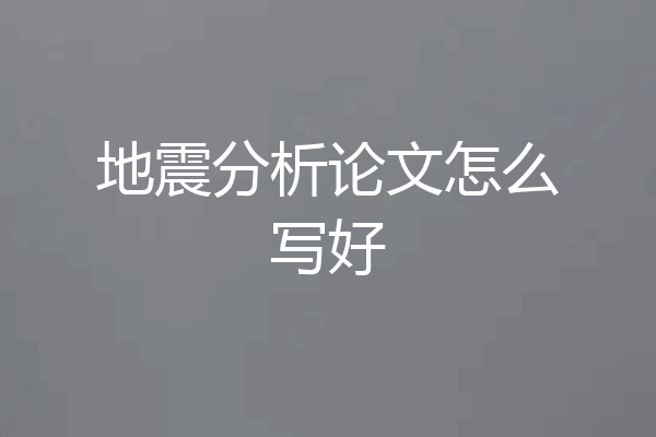 地震分析论文怎么写好