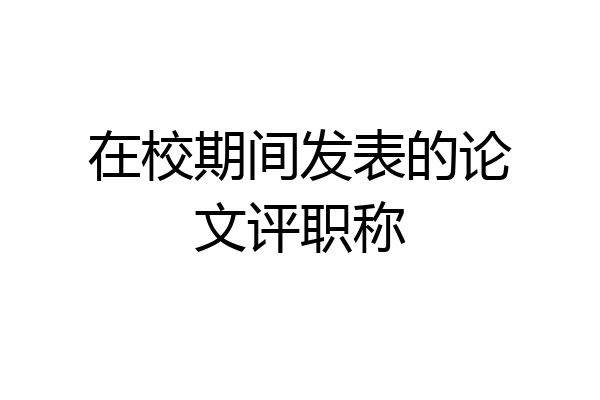 在校期间发表的论文评职称