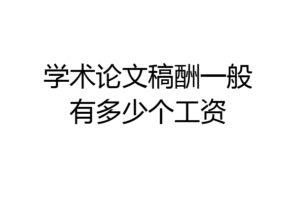 学术论文稿酬一般有多少个工资