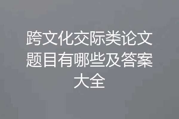 跨文化交际类论文题目有哪些及答案大全