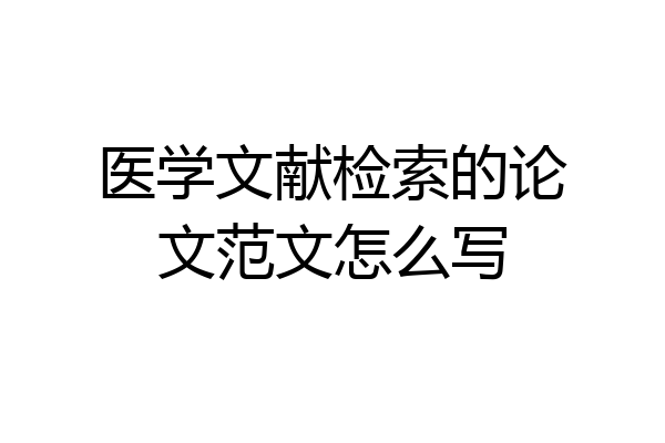 医学文献检索的论文范文怎么写