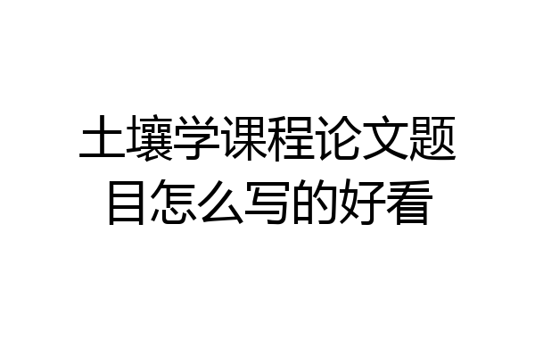 土壤学课程论文题目怎么写的好看