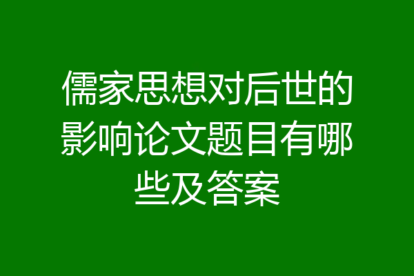 儒家思想对后世的影响论文题目有哪些及答案