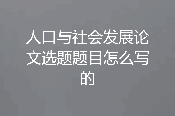 人口与社会发展论文选题题目怎么写的