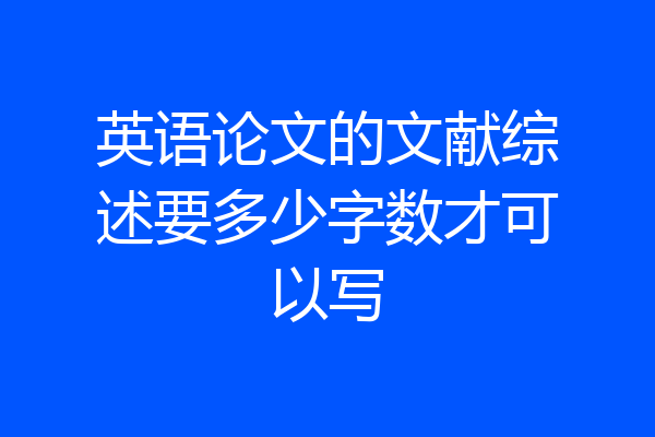 英语论文的文献综述要多少字数才可以写