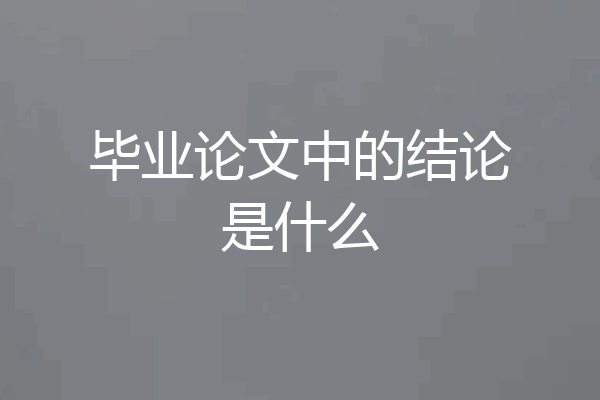 毕业论文中的结论是什么