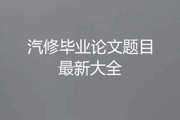 汽修毕业论文题目最新大全