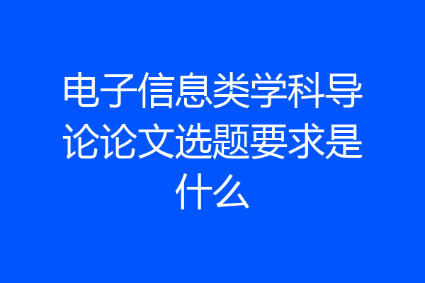 电子信息类学科导论论文选题要求是什么