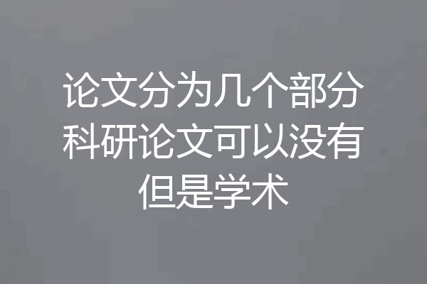 论文分为几个部分科研论文可以没有但是学术