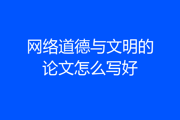 网络道德与文明的论文怎么写好