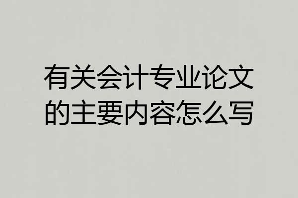 有关会计专业论文的主要内容怎么写