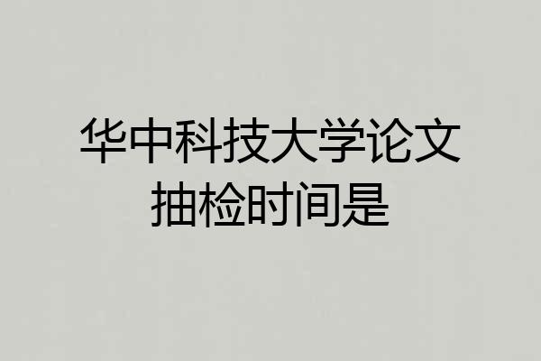 华中科技大学论文抽检时间是