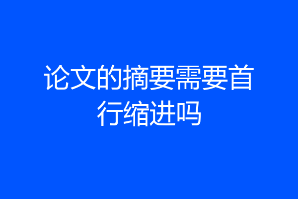 论文的摘要需要首行缩进吗