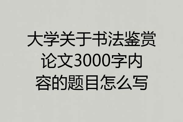 大学关于书法鉴赏论文3000字内容的题目怎么写