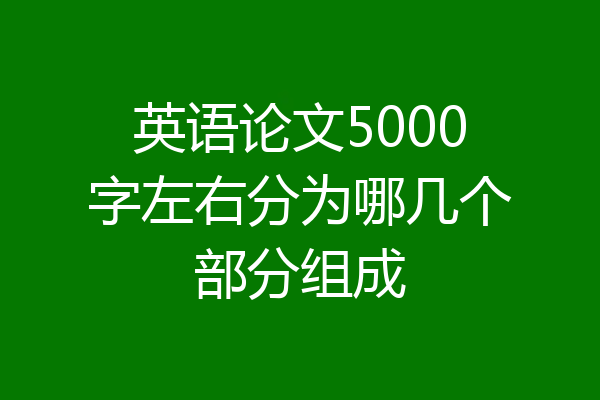 英语论文5000字左右分为哪几个部分组成