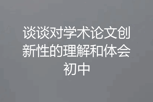 谈谈对学术论文创新性的理解和体会初中