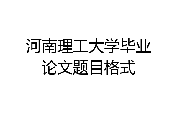 河南理工大学毕业论文题目格式