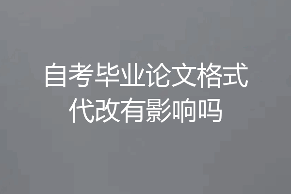 自考毕业论文格式代改有影响吗