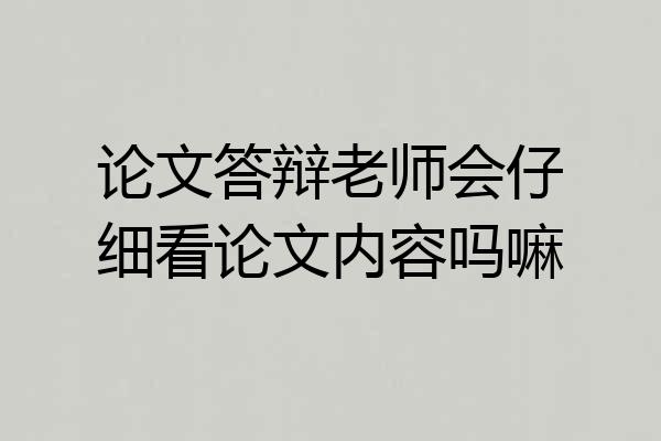 论文答辩老师会仔细看论文内容吗嘛