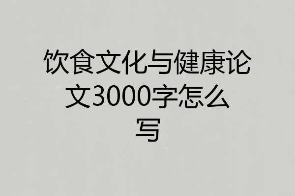 饮食文化与健康论文3000字怎么写