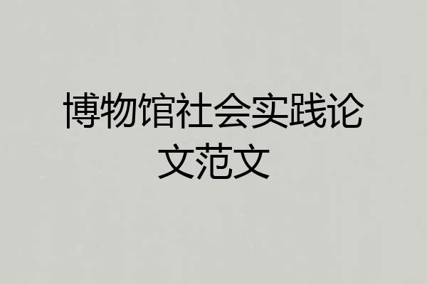 博物馆社会实践论文范文