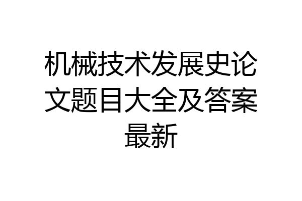 机械技术发展史论文题目大全及答案最新