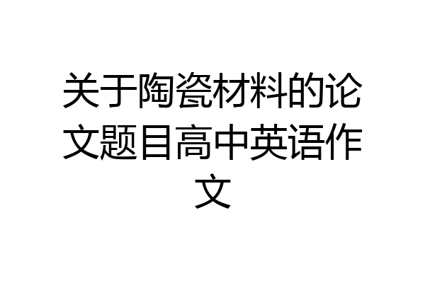 关于陶瓷材料的论文题目高中英语作文