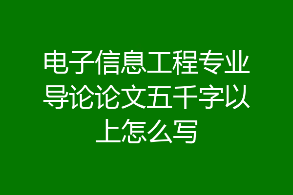 电子信息工程专业导论论文五千字以上怎么写