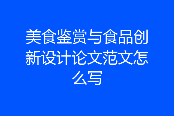 美食鉴赏与食品创新设计论文范文怎么写