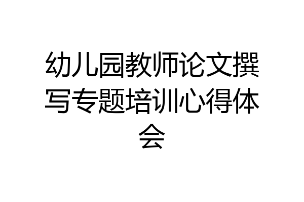 幼儿园教师论文撰写专题培训心得体会