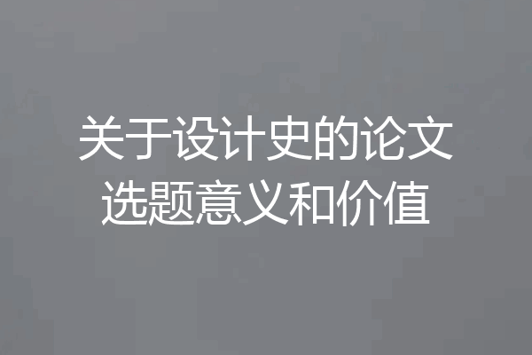 关于设计史的论文选题意义和价值