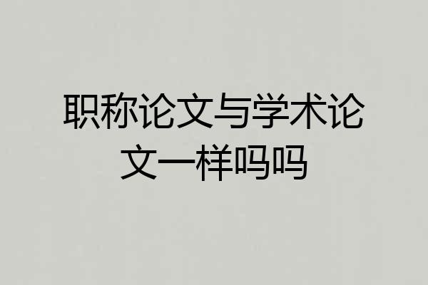 职称论文与学术论文一样吗吗