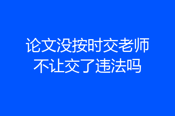 论文没按时交老师不让交了违法吗