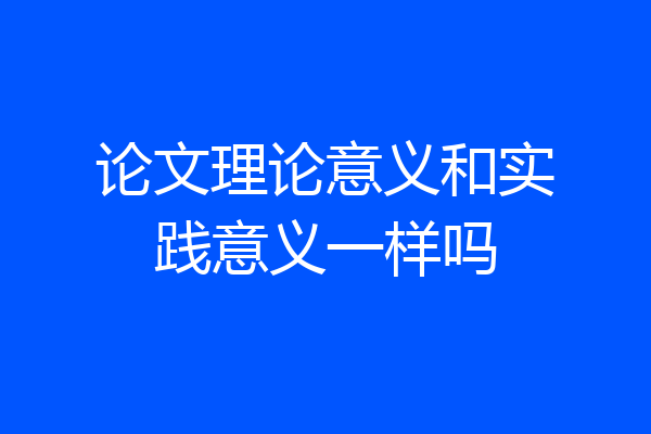 论文理论意义和实践意义一样吗