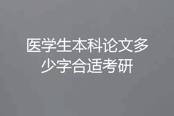 医学生本科论文多少字合适考研