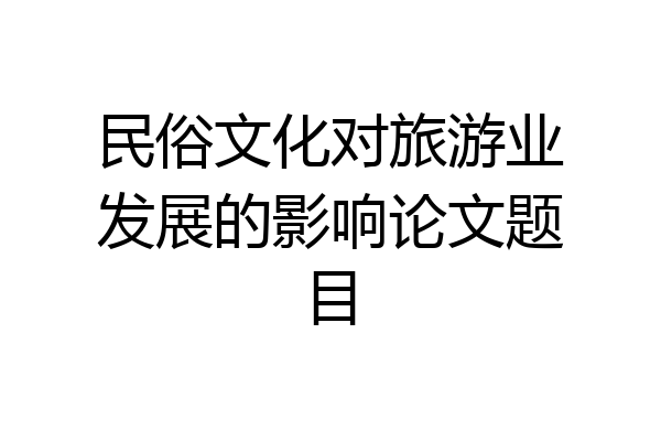 民俗文化对旅游业发展的影响论文题目