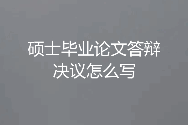 硕士毕业论文答辩决议怎么写