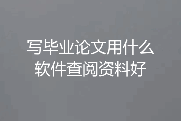 写毕业论文用什么软件查阅资料好