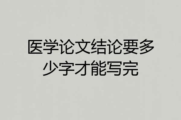 医学论文结论要多少字才能写完