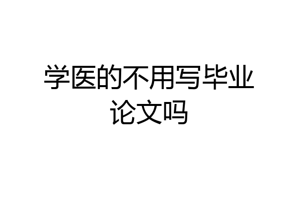 学医的不用写毕业论文吗