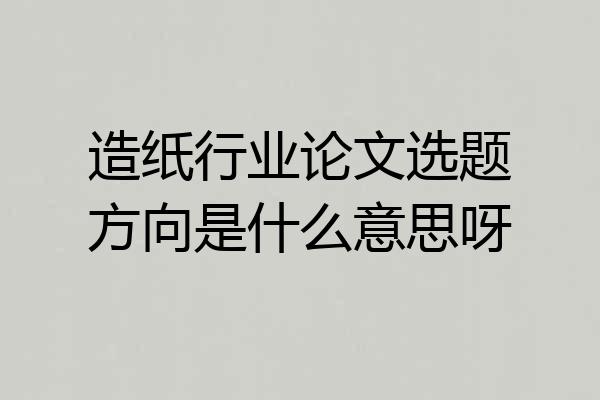造纸行业论文选题方向是什么意思呀
