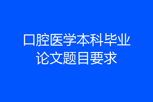 口腔医学本科毕业论文题目要求