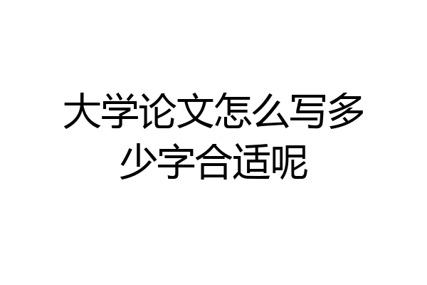 大学论文怎么写多少字合适呢