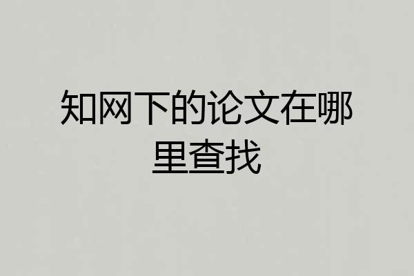 知网下的论文在哪里查找