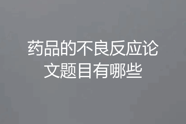 药品的不良反应论文题目有哪些