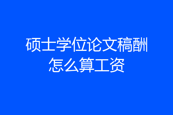 硕士学位论文稿酬怎么算工资