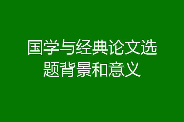 国学与经典论文选题背景和意义