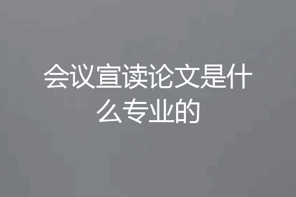 会议宣读论文是什么专业的