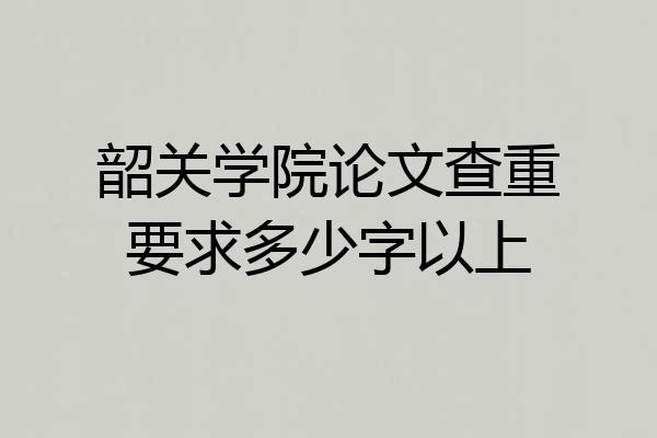韶关学院论文查重要求多少字以上